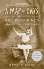 A MAP OF DAYS: THE FOURTH NOVEL OF MISS PEREGRINE'S PECULIAR CHILDREN