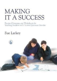 MAKING IT A SUCCESS : PRACTICAL STRATEGIES AND WORKSHEETS FOR TEACHING STUDENTS WITH AUTISM SPECTRUM DISORDER