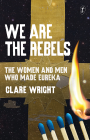 WE ARE THE REBELS: THE MEN & WOMEN WHO MADE EUREKA